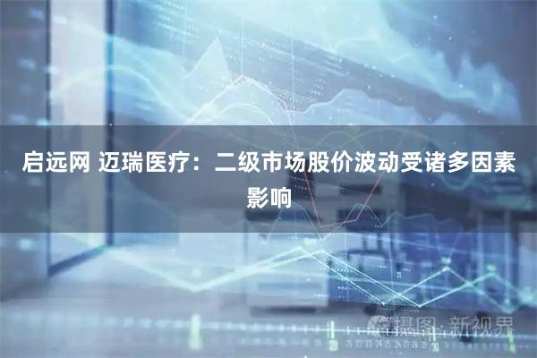 启远网 迈瑞医疗：二级市场股价波动受诸多因素影响