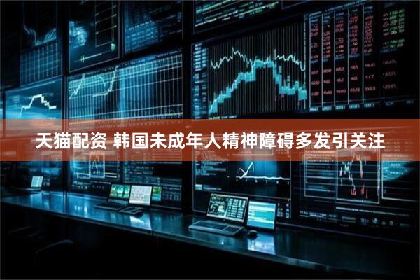 天猫配资 韩国未成年人精神障碍多发引关注