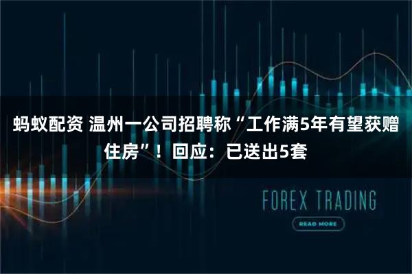 蚂蚁配资 温州一公司招聘称“工作满5年有望获赠住房”！回应：已送出5套