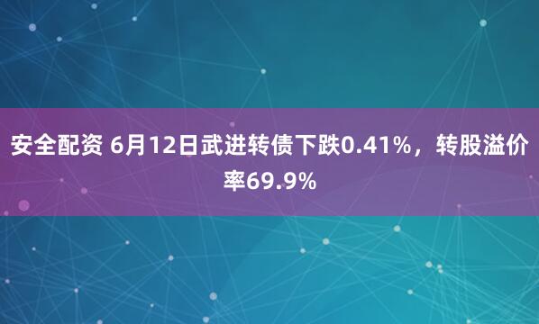 安全配资 6月12日武进转债下跌0.41%，转股溢价率69.9%