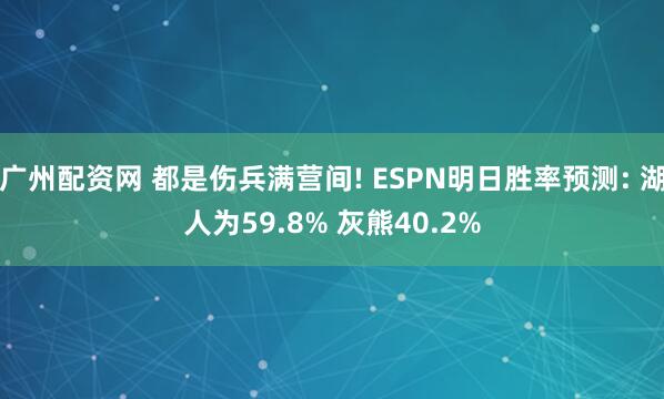 广州配资网 都是伤兵满营间! ESPN明日胜率预测: 湖人为59.8% 灰熊40.2%