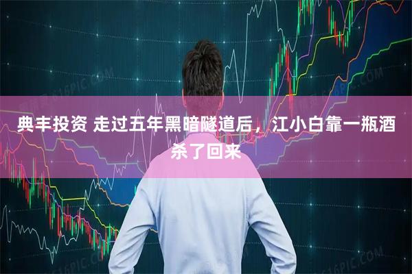 典丰投资 走过五年黑暗隧道后，江小白靠一瓶酒杀了回来