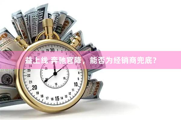 益上线 奔驰官降，能否为经销商兜底？