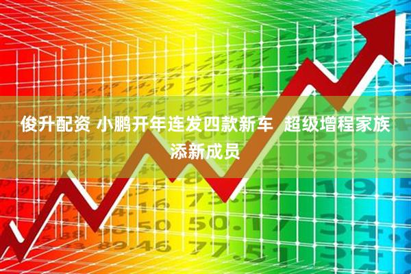 俊升配资 小鹏开年连发四款新车  超级增程家族添新成员