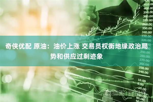奇侠优配 原油：油价上涨 交易员权衡地缘政治局势和供应过剩迹象