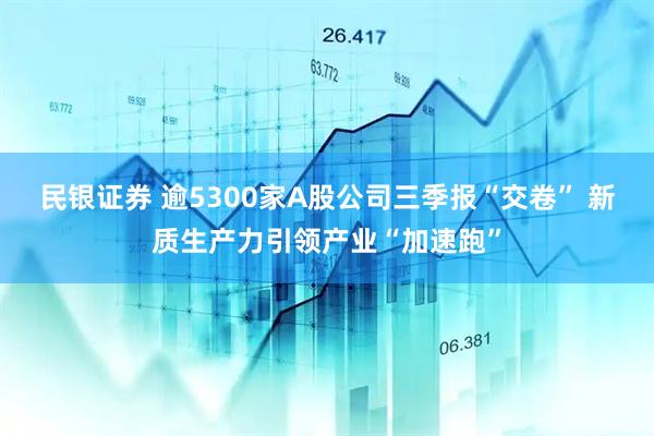 民银证券 逾5300家A股公司三季报“交卷” 新质生产力引领产业“加速跑”