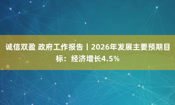 诚信双盈 政府工作报告丨2026年发展主要预期目标：经济增长4.5%