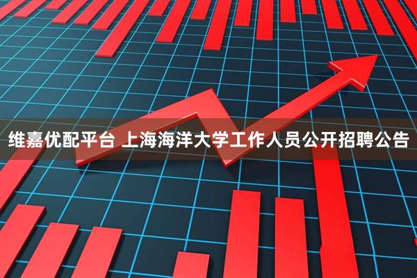 维嘉优配平台 上海海洋大学工作人员公开招聘公告